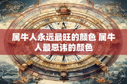 属牛人永远最旺的颜色 属牛人最忌讳的颜色