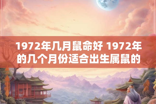 1972年几月鼠命好 1972年的几个月份适合出生属鼠的人 1972年几月鼠命好 1972年的几个月份适合出生属鼠的人