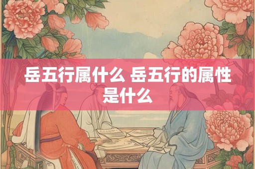 岳五行属什么 岳五行的属性是什么