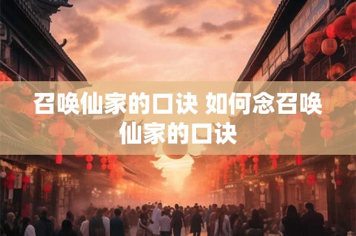 召唤仙家的口诀 如何念召唤仙家的口诀