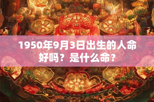 1950年9月3日出生的人命好吗？是什么命？
