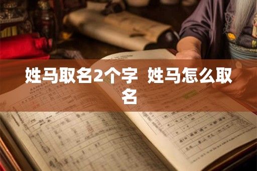 姓马取名2个字  姓马怎么取名