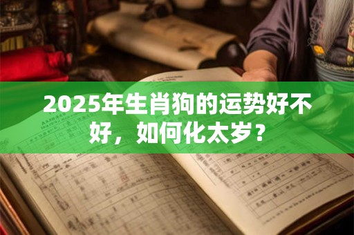 2026年生肖狗的运势好不好，如何化太岁？