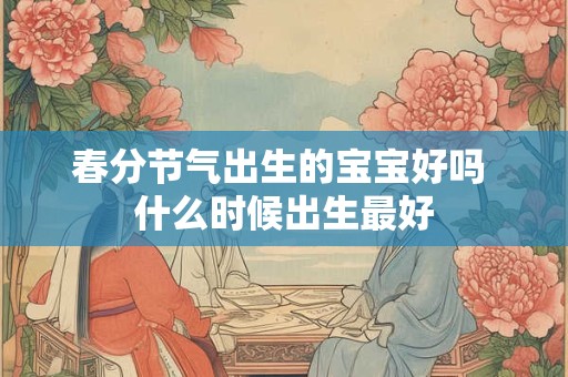 春分节气出生的宝宝好吗 什么时候出生最好