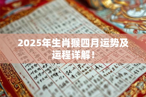 2025年生肖猴四月运势及运程详解! 2025年生肖猴四月运势及运程详解!