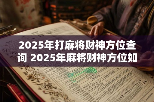 2025年打麻将财神方位查询 2025年麻将财神方位如何查