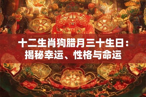 十二生肖狗腊月三十生日：揭秘幸运、性格与命运