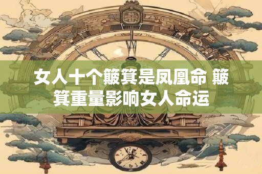 女人十个簸箕是凤凰命 簸箕重量影响女人命运