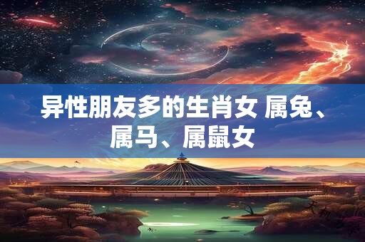异性朋友多的生肖女 属兔、属马、属鼠女
