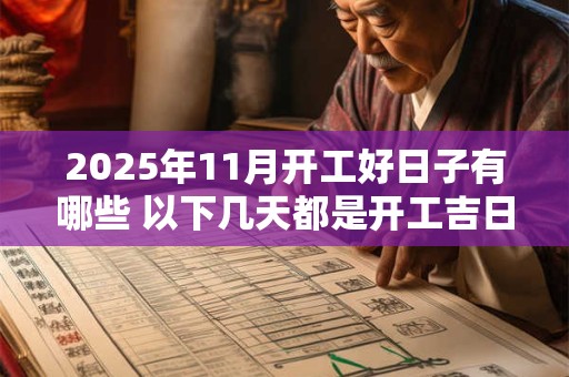 2025年11月开工好日子有哪些 以下几天都是开工吉日 2025年11月开工好日子有哪些 以下几天都是开工吉日