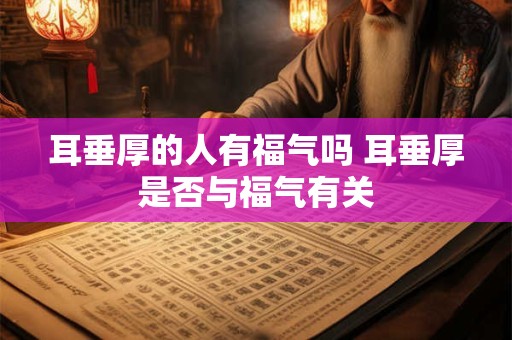 耳垂厚的人有福气吗 耳垂厚是否与福气有关