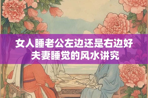 女人睡老公左边还是右边好 夫妻睡觉的风水讲究