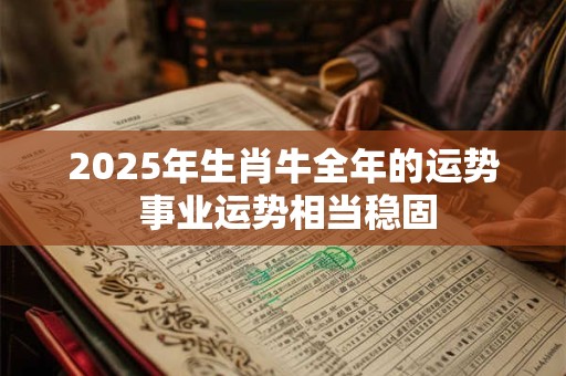 2025年生肖牛全年的运势 事业运势相当稳固