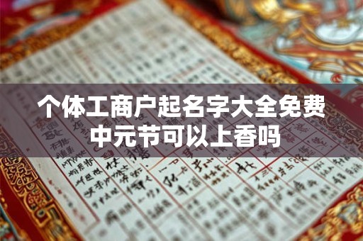 个体工商户起名字大全免费 中元节可以上香吗
