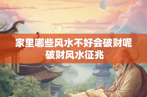 家里哪些风水不好会破财呢 破财风水征兆