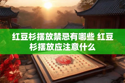 红豆杉摆放禁忌有哪些 红豆杉摆放应注意什么