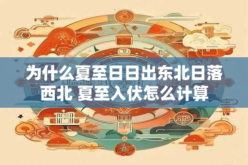 为什么夏至日日出东北日落西北 夏至入伏怎么计算