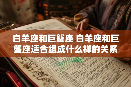 白羊座和巨蟹座 白羊座和巨蟹座适合组成什么样的关系