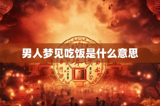男人梦见吃饭是什么意思
