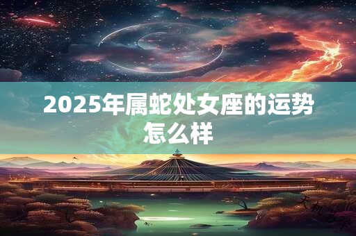 2025年属蛇处女座的运势怎么样