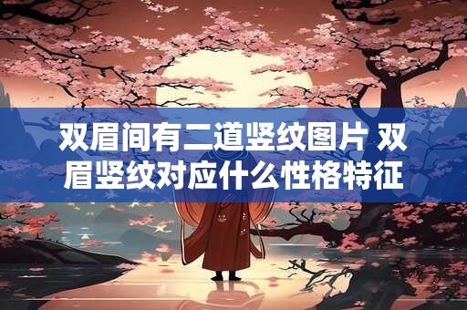 双眉间有二道竖纹图片 双眉竖纹对应什么性格特征