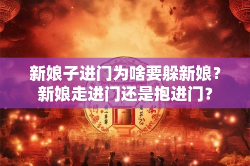 新娘子进门为啥要躲新娘？新娘走进门还是抱进门？