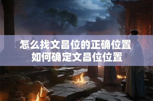 怎么找文昌位的正确位置 如何确定文昌位位置