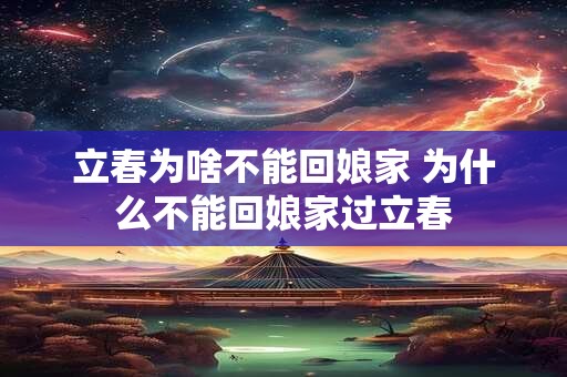 立春为啥不能回娘家 为什么不能回娘家过立春