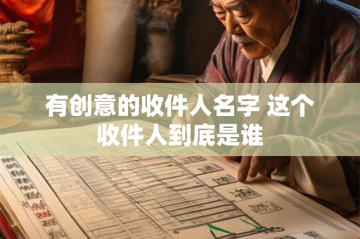 有创意的收件人名字 这个收件人到底是谁