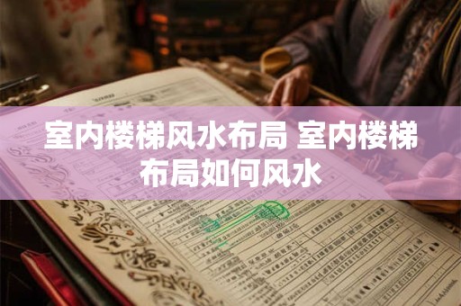 室内楼梯风水布局 室内楼梯布局如何风水