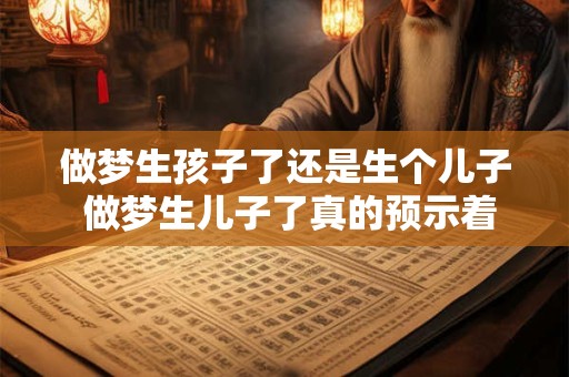 做梦生孩子了还是生个儿子 做梦生儿子了真的预示着会生儿子吗