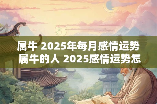 属牛 2025年每月感情运势 属牛的人 2025感情运势怎么样