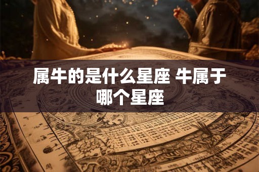 属牛的是什么星座 牛属于哪个星座