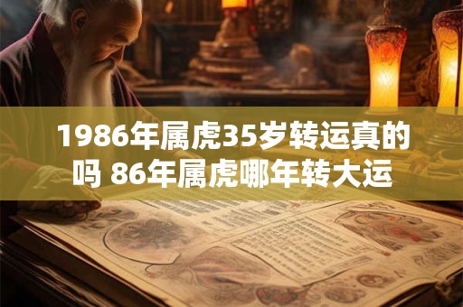 1986年属虎35岁转运真的吗 86年属虎哪年转大运