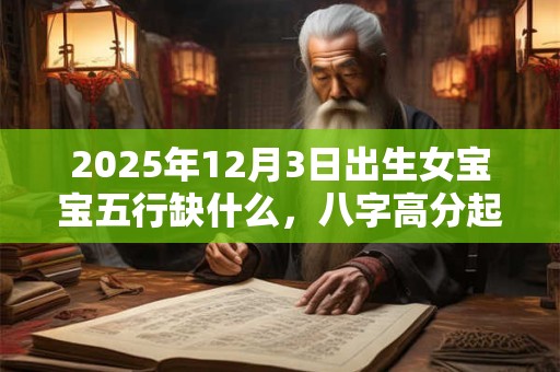 2025年12月3日出生女宝宝五行缺什么，八字高分起名字