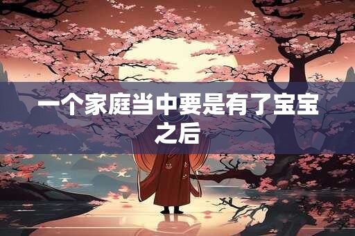 一个家庭当中要是有了宝宝之后