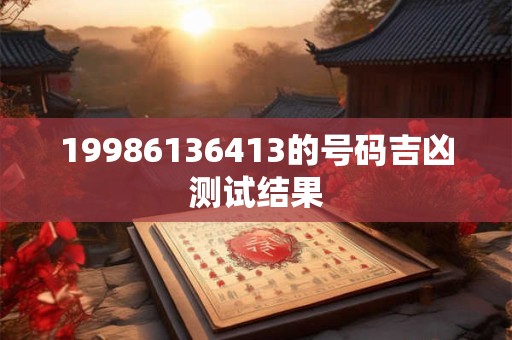19986136413的号码吉凶测试结果