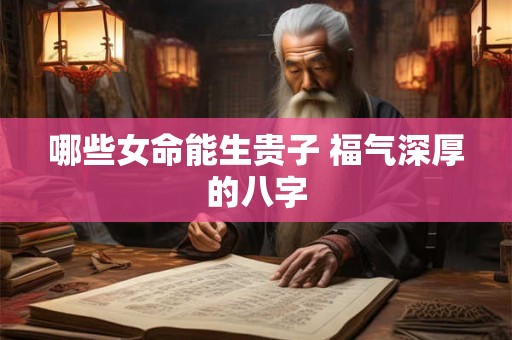 哪些女命能生贵子 福气深厚的八字