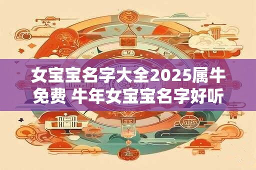 女宝宝名字大全2025属牛免费 牛年女宝宝名字好听适用字