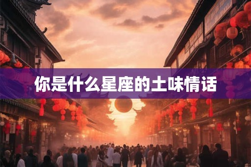 你是什么星座的土味情话