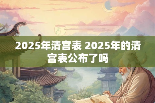 2025年清宫表 2025年的清宫表公布了吗