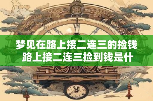 梦见在路上接二连三的捡钱 路上接二连三捡到钱是什么预示