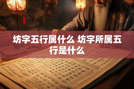 坊字五行属什么 坊字所属五行是什么