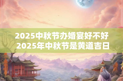 2026中秋节办婚宴好不好 2026年中秋节是黄道吉日吗