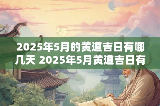 2025年5月的黄道吉日有哪几天 2025年5月黄道吉日有几天