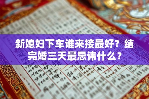 新媳妇下车谁来接最好？结完婚三天最忌讳什么？