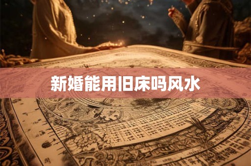 新婚能用旧床吗风水