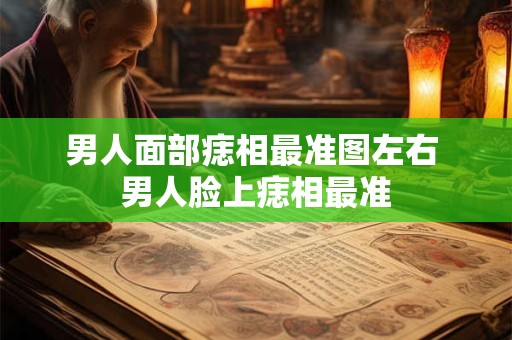 男人面部痣相最准图左右 男人脸上痣相最准