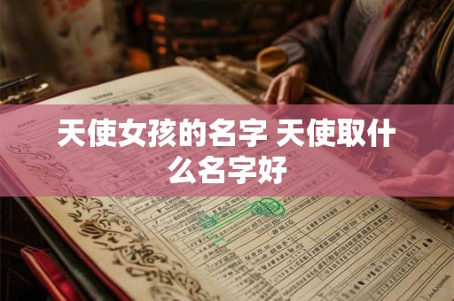天使女孩的名字 天使取什么名字好
