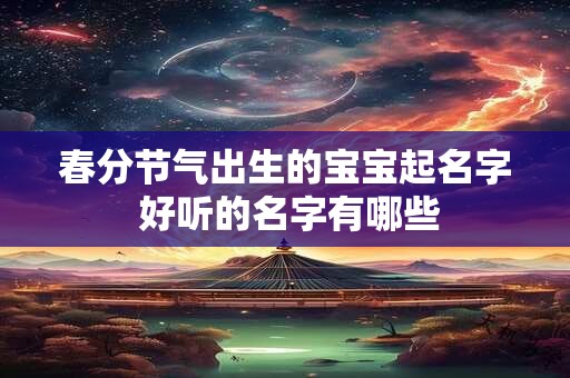 春分节气出生的宝宝起名字 好听的名字有哪些
